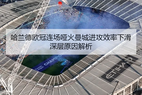 哈兰德欧冠连场哑火曼城进攻效率下滑深层原因解析